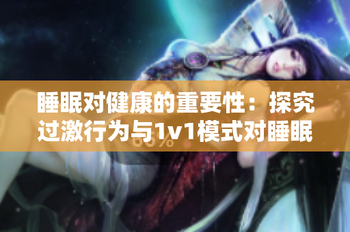 睡眠對(duì)健康的重要性：探究過(guò)激行為與1v1模式對(duì)睡眠的影響