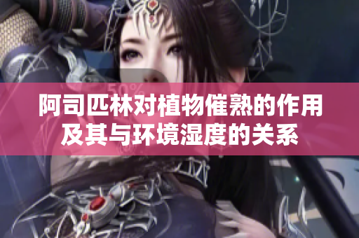 阿司匹林對(duì)植物催熟的作用及其與環(huán)境濕度的關(guān)系