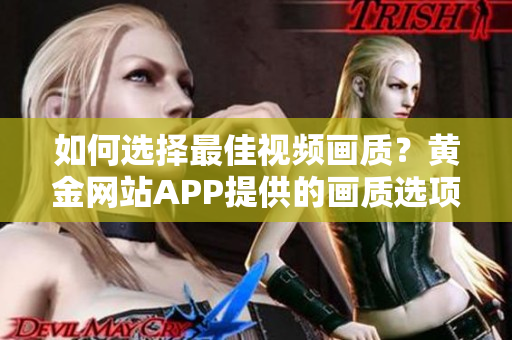如何選擇最佳視頻畫質？黃金網站APP提供的畫質選項全解析