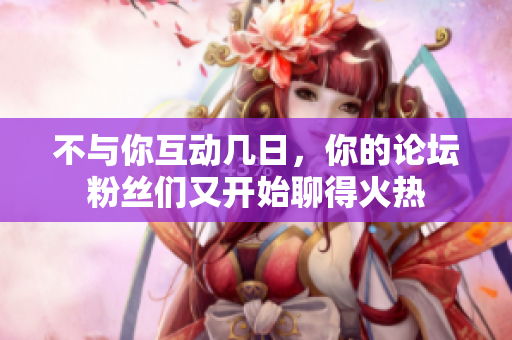 不與你互動(dòng)幾日，你的論壇粉絲們又開(kāi)始聊得火熱