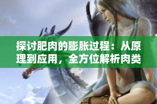 探討肥肉的膨脹過(guò)程：從原理到應(yīng)用，全方位解析肉類脂肪的增重現(xiàn)象