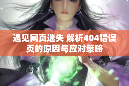 遇見網頁迷失 解析404錯誤頁的原因與應對策略