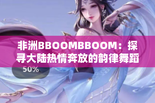 非洲BBOOMBBOOM：探尋大陸熱情奔放的韻律舞蹈文化