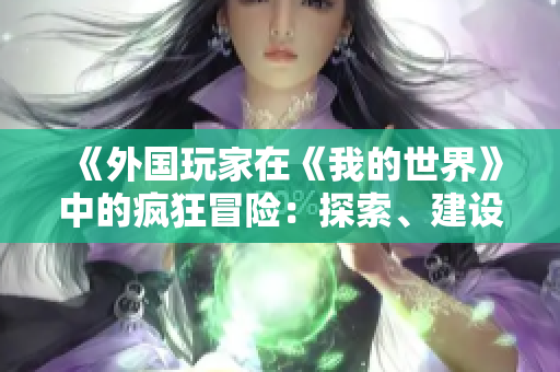 《外國玩家在《我的世界》中的瘋狂冒險：探索、建設與創(chuàng)造》