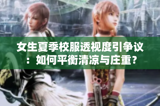 女生夏季校服透視度引爭(zhēng)議：如何平衡清涼與莊重？