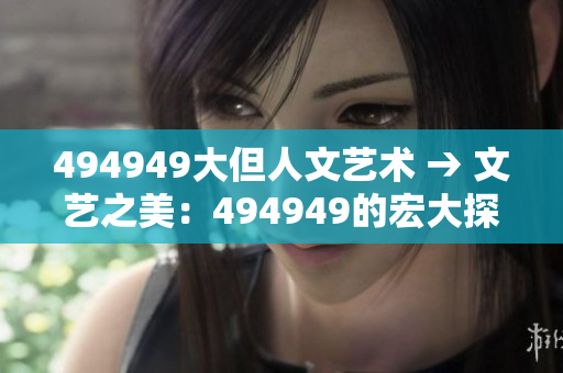 494949大但人文藝術(shù) → 文藝之美：494949的宏大探索