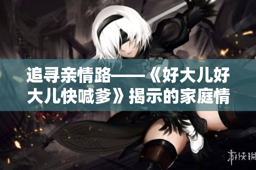追尋親情路——《好大兒好大兒快喊爹》揭示的家庭情感