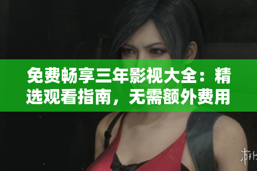 免費(fèi)暢享三年影視大全：精選觀看指南，無需額外費(fèi)用！