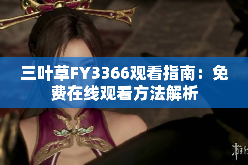 三葉草FY3366觀看指南：免費在線觀看方法解析