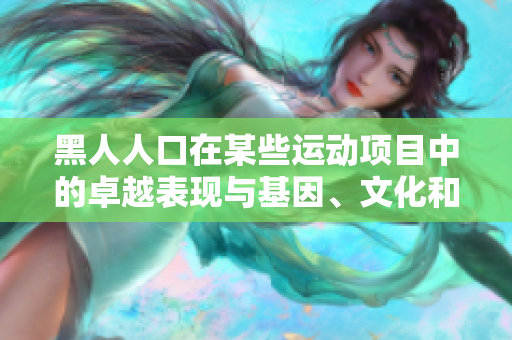 黑人人口在某些運(yùn)動(dòng)項(xiàng)目中的卓越表現(xiàn)與基因、文化和訓(xùn)練等因素有關(guān)