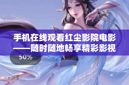 手機(jī)在線觀看紅塵影院電影——隨時(shí)隨地暢享精彩影視劇情