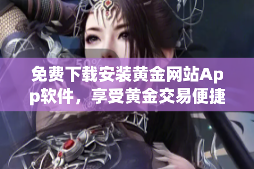 免費下載安裝黃金網(wǎng)站App軟件，享受黃金交易便捷體驗