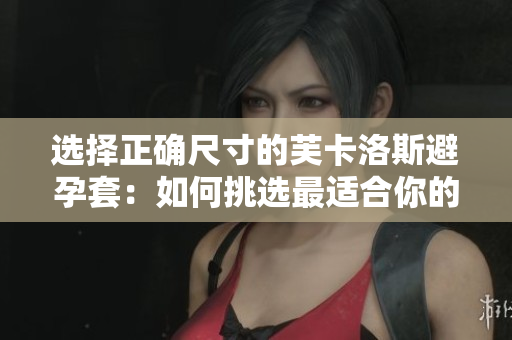 選擇正確尺寸的芙卡洛斯避孕套：如何挑選最適合你的大小