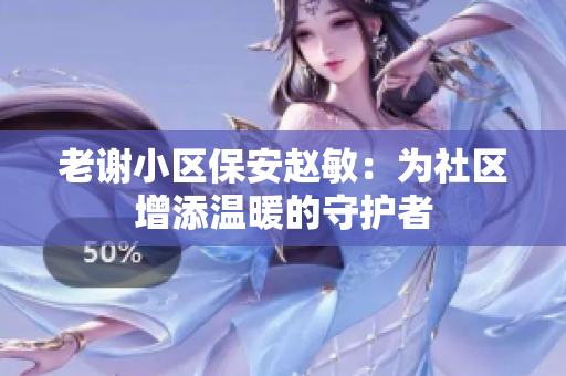 老謝小區(qū)保安趙敏：為社區(qū)增添溫暖的守護(hù)者