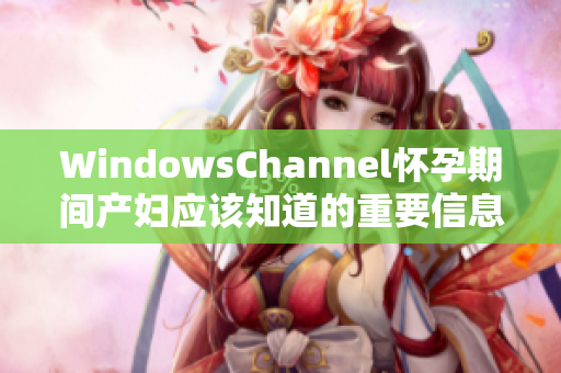 WindowsChannel懷孕期間產(chǎn)婦應(yīng)該知道的重要信息