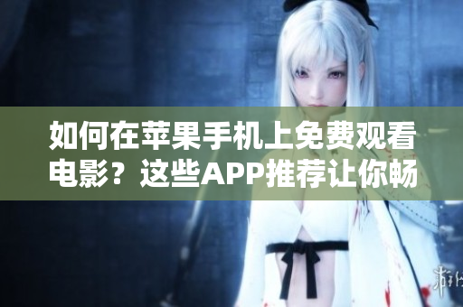 如何在蘋果手機上免費觀看電影？這些APP推薦讓你暢享影視娛樂