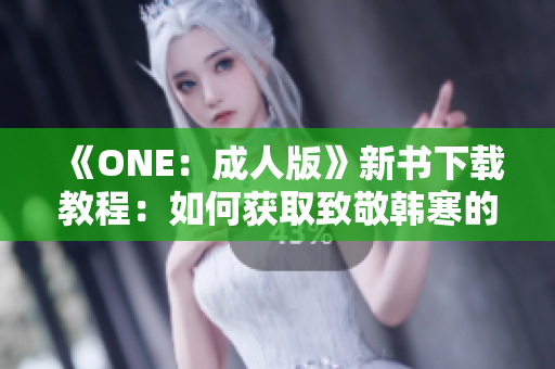 《ONE：成人版》新書(shū)下載教程：如何獲取致敬韓寒的最新作品