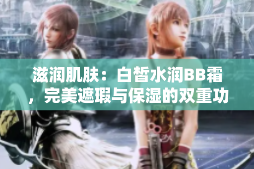 滋潤肌膚：白皙水潤BB霜，完美遮瑕與保濕的雙重功效