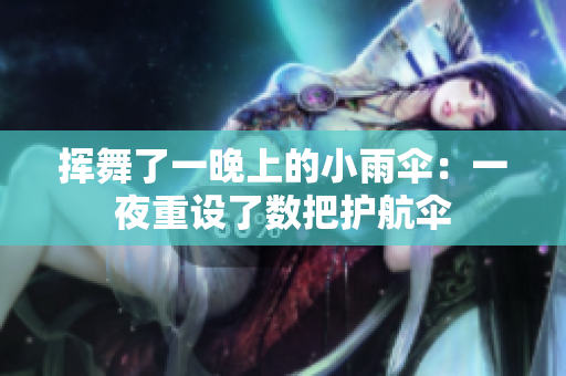揮舞了一晚上的小雨傘：一夜重設(shè)了數(shù)把護(hù)航傘