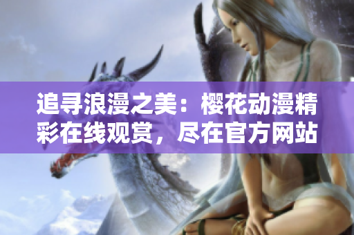 追尋浪漫之美：櫻花動(dòng)漫精彩在線觀賞，盡在官方網(wǎng)站