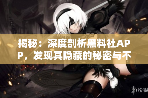 揭秘：深度剖析黑料社APP，發(fā)現(xiàn)其隱藏的秘密與不為人知的功能！