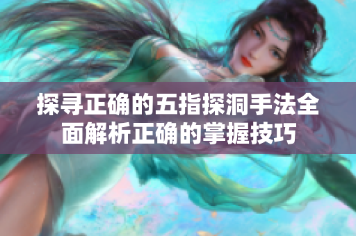 探尋正確的五指探洞手法全面解析正確的掌握技巧