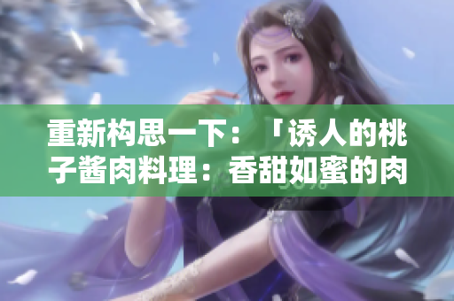 重新構(gòu)思一下：「誘人的桃子醬肉料理：香甜如蜜的肉桃」