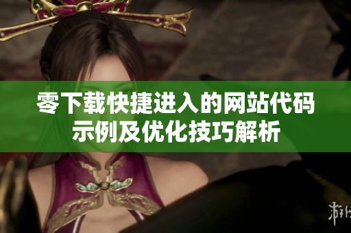 零下載快捷進(jìn)入的網(wǎng)站代碼示例及優(yōu)化技巧解析