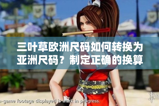 三葉草歐洲尺碼如何轉(zhuǎn)換為亞洲尺碼？制定正確的換算法則