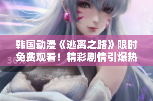 韓國(guó)動(dòng)漫《逃離之路》限時(shí)免費(fèi)觀看！精彩劇情引爆熱潮！