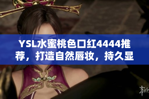 YSL水蜜桃色口紅4444推薦，打造自然唇妝，持久顯色，滋潤保濕