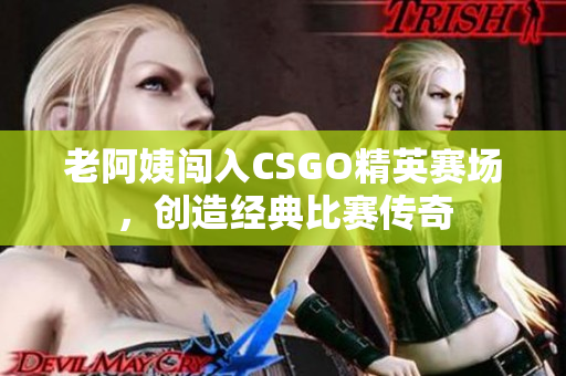 老阿姨闖入CSGO精英賽場，創(chuàng)造經(jīng)典比賽傳奇