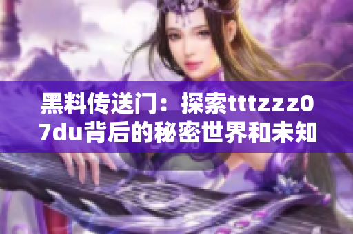 黑料傳送門：探索tttzzz07du背后的秘密世界和未知力量