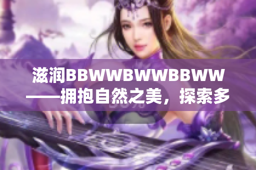 滋潤BBWWBWWBBWW——擁抱自然之美，探索多元色彩
