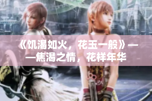 《饑渴如火，花玉一般》——焦渴之情，花樣年華