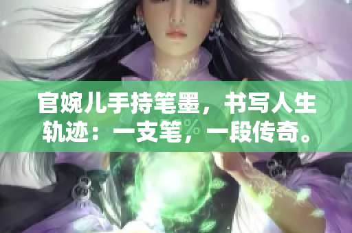 官婉兒手持筆墨，書(shū)寫(xiě)人生軌跡：一支筆，一段傳奇。