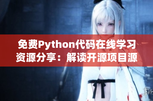 免費(fèi)Python代碼在線學(xué)習(xí)資源分享：解讀開源項目源碼