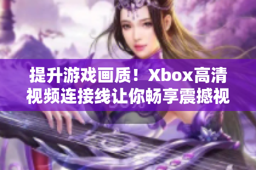 提升游戲畫質(zhì)！Xbox高清視頻連接線讓你暢享震撼視覺體驗