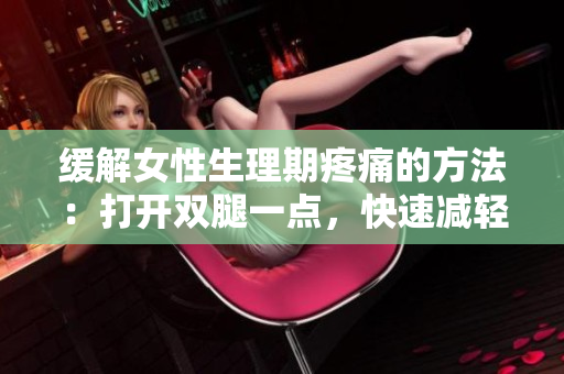 緩解女性生理期疼痛的方法：打開雙腿一點(diǎn)，快速減輕不適