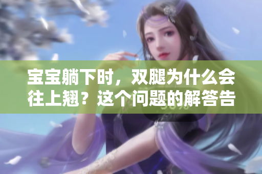 寶寶躺下時，雙腿為什么會往上翹？這個問題的解答告訴你