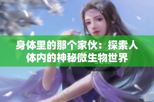 身體里的那個家伙：探索人體內(nèi)的神秘微生物世界