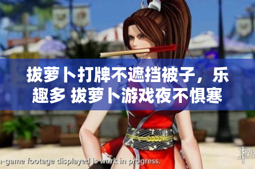 拔蘿卜打牌不遮擋被子，樂趣多 拔蘿卜游戲夜不懼寒 采摘歡樂打牌