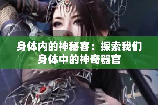 身體內(nèi)的神秘客：探索我們身體中的神奇器官
