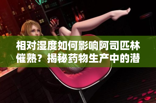 相對濕度如何影響阿司匹林催熟？揭秘藥物生產(chǎn)中的潛在變數(shù)