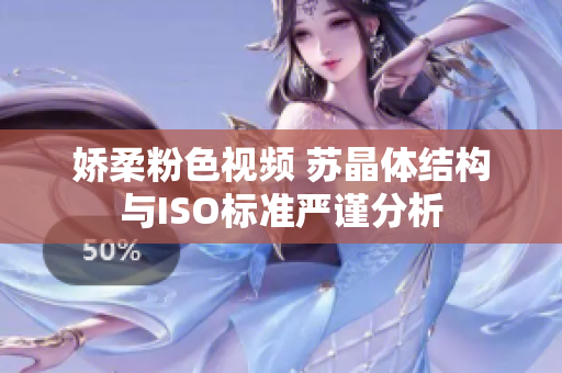 嬌柔粉色視頻 蘇晶體結(jié)構(gòu)與ISO標(biāo)準(zhǔn)嚴(yán)謹(jǐn)分析
