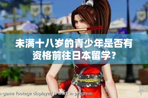未滿十八歲的青少年是否有資格前往日本留學(xué)？