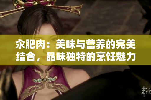汆肥肉：美味與營養(yǎng)的完美結(jié)合，品味獨(dú)特的烹飪魅力