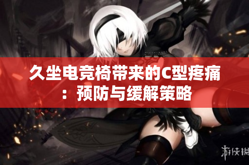久坐電競椅帶來的C型疼痛：預(yù)防與緩解策略