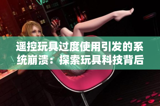 遙控玩具過度使用引發(fā)的系統(tǒng)崩潰：探索玩具科技背后的問題