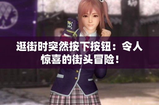 逛街時(shí)突然按下按鈕：令人驚喜的街頭冒險(xiǎn)！